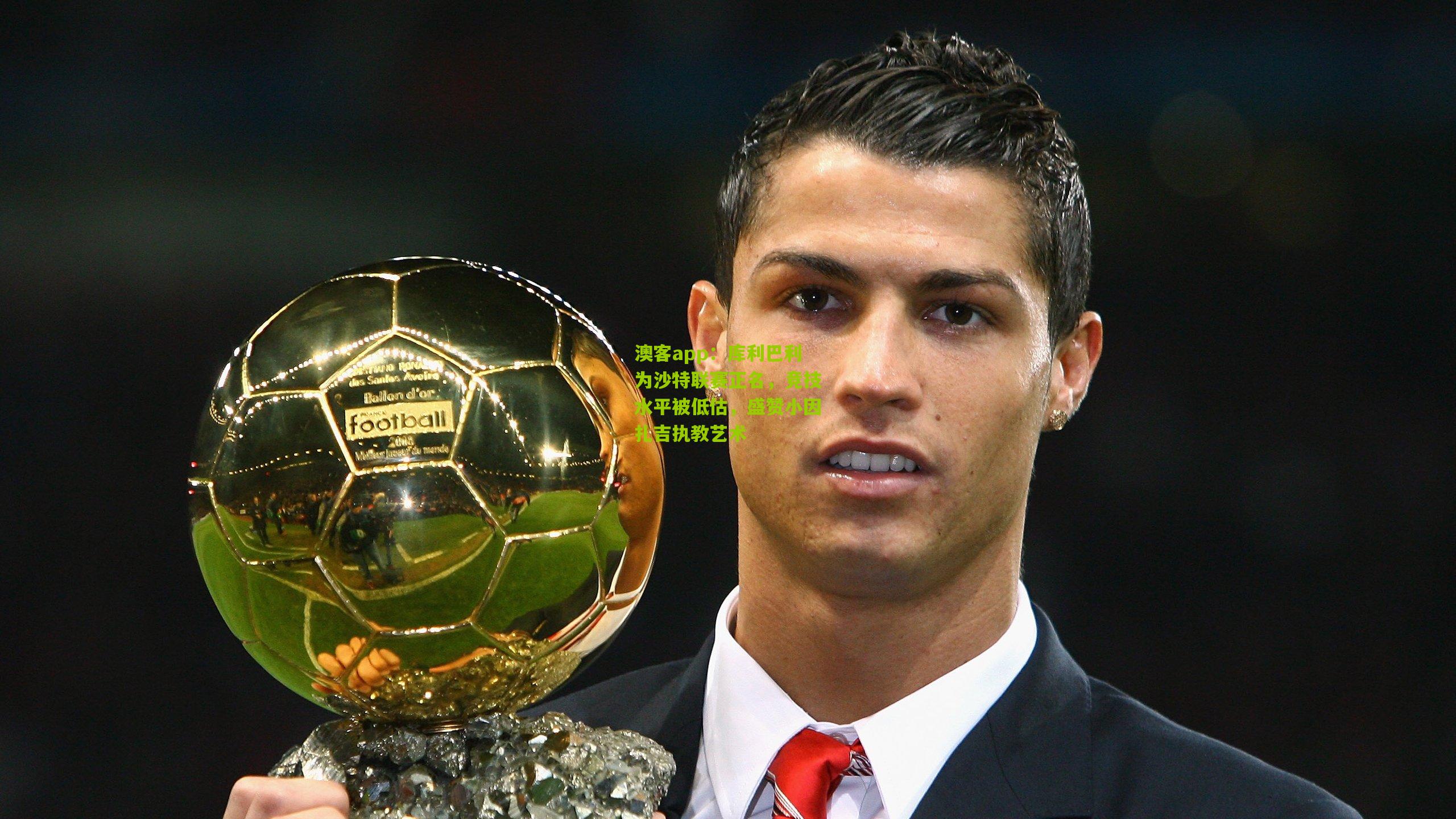 库利巴利为沙特联赛正名，竞技水平被低估，盛赞小因扎吉执教艺术